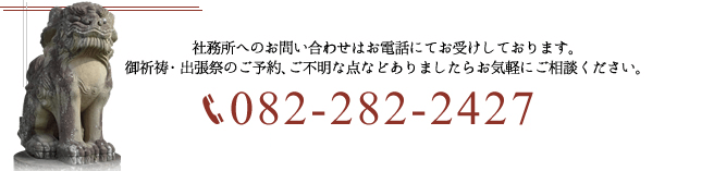 御祈祷・外祭のご予約、ご不明な点などありましたらお気軽にご相談ください。082-282-2427